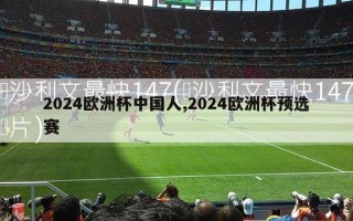 2024欧洲杯中国人,2024欧洲杯预选赛