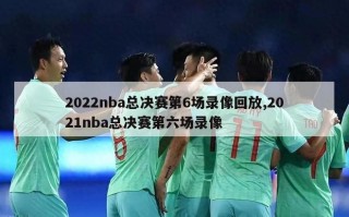2022nba总决赛第6场录像回放,2021nba总决赛第六场录像