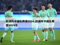 欧洲杯中国队阵容2024,欧洲杯中国队阵容2024年