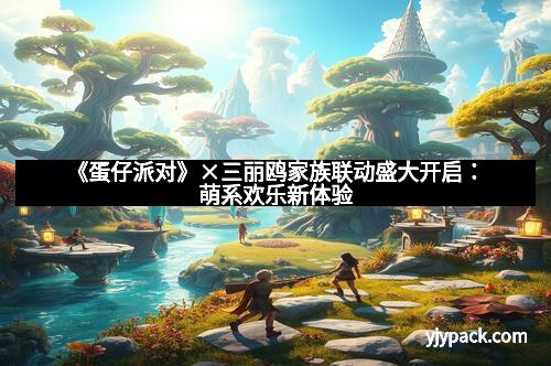 《蛋仔派对》×三丽鸥家族联动盛大开启：萌系欢乐新体验