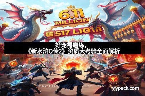 好宠需磨练，《新水浒Q传2》资质大考验全面解析